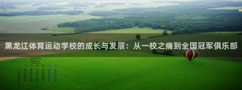 MK体育官方正版app娱乐网站：黑龙江体育运动学校的成长与发