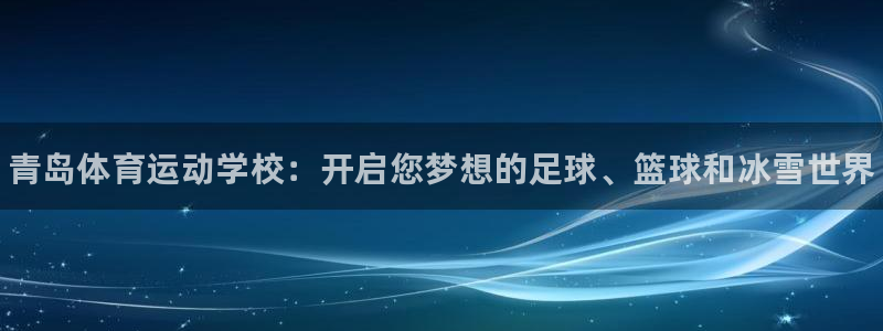 MK体育官网下载招商电话号码是多少啊：青岛体育运动学校：开启