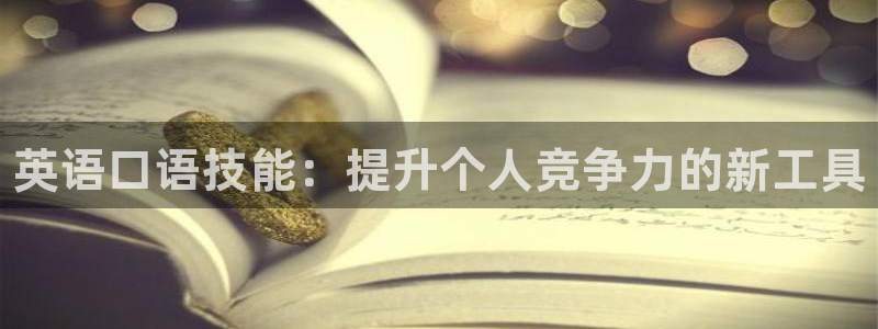 MK体育官方正版app官网：英语口语技能：提升个人竞争力的新