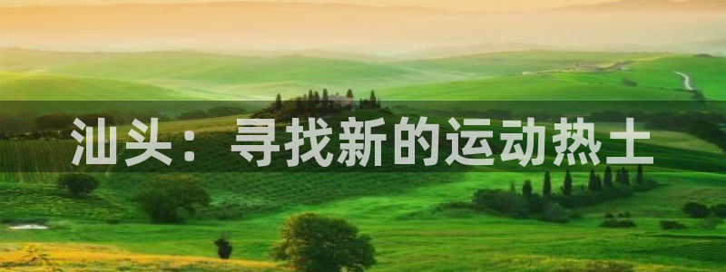 MK体育官方正版app代理：汕头：寻找新的运动热土