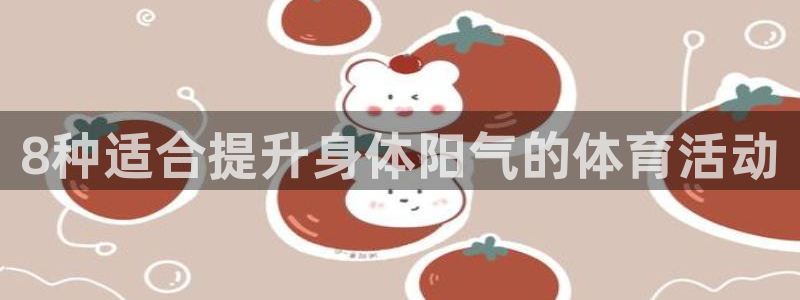 MK体育官网下载招商电话地址查询：8种适合提升身体阳气的体育
