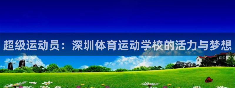 海南MK体育官网下载：超级运动员：深圳体育运动学校的