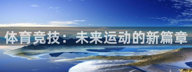 MK体育官方正版app集团官网首页：体育竞技：未来运动的新篇