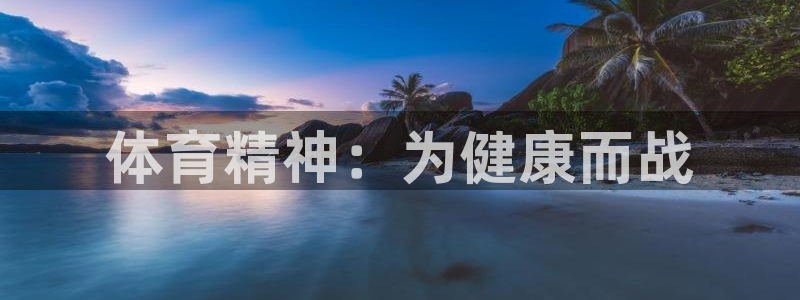 MK体育官网下载平台假的吗是真的吗：体育精神：为健康而战