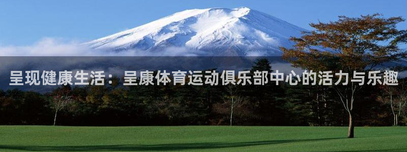 MK体育官网下载注册：呈现健康生活：呈康体育运动俱乐