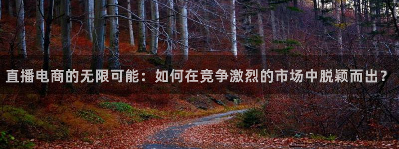 833nba直播：直播电商的无限可能：如何在竞争激烈的市场中脱颖而出？