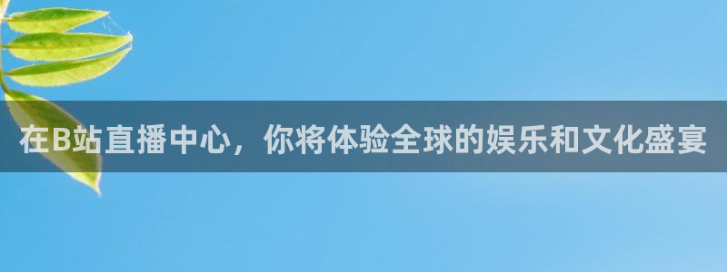 833球赛直播：在B站直播中心，你将体验全球的娱乐和文化盛宴
