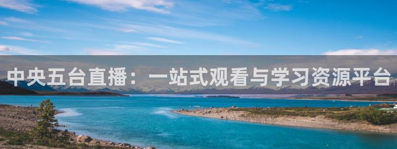 833比赛直播：中央五台直播：一站式观看与学习资源平台