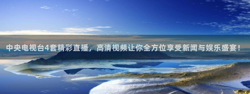 833体育直播观看：中央电视台4套精彩直播，高清视频让你全方位享受新闻与娱乐盛宴！