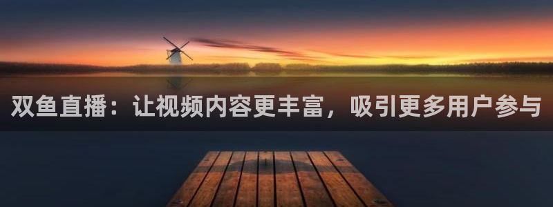 833直播nba免费观看高清直播：双鱼直播：让视频内容更丰富，吸引更多用户参与