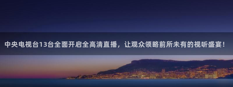 833体育赛事免费直播：中央电视台13台全面开启全高清直播，让观众领略前所未有的视听盛宴！