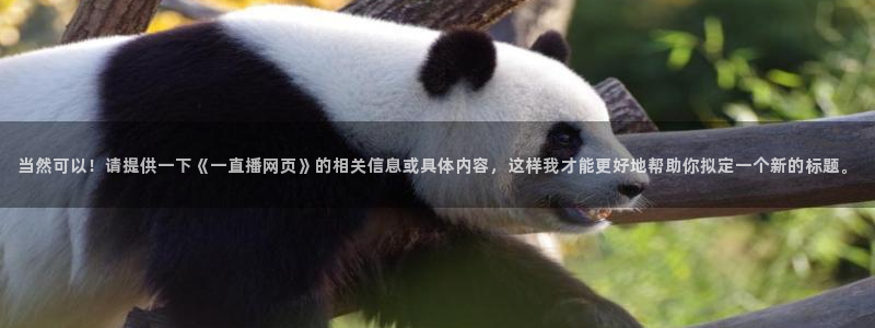 833直播足球比赛在线观看下载：当然可以！请提供一下《一直播网页》的相关信息或具体内容，这样我才能更好地帮助你拟定一个新的标题。