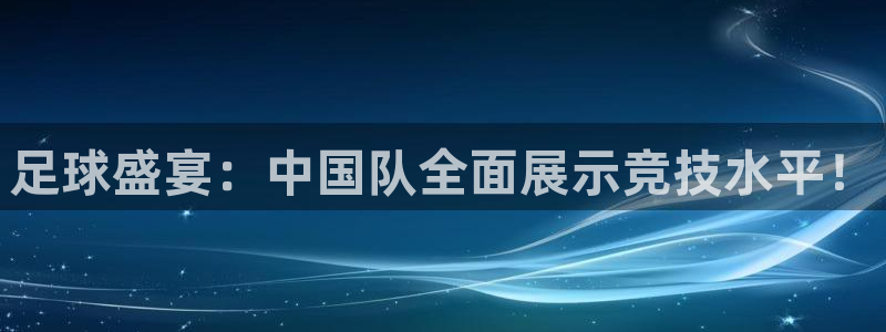 833赛事直播：足球盛宴：中国队全面展示竞技水平！