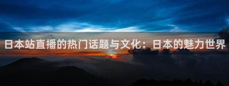 3833tv直播：日本站直播的热门话题与文化：日本的魅力世界