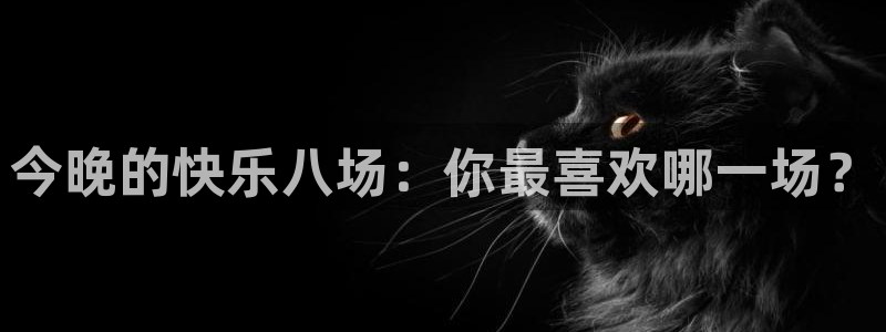833直播体育app：今晚的快乐八场：你最喜欢哪一场？