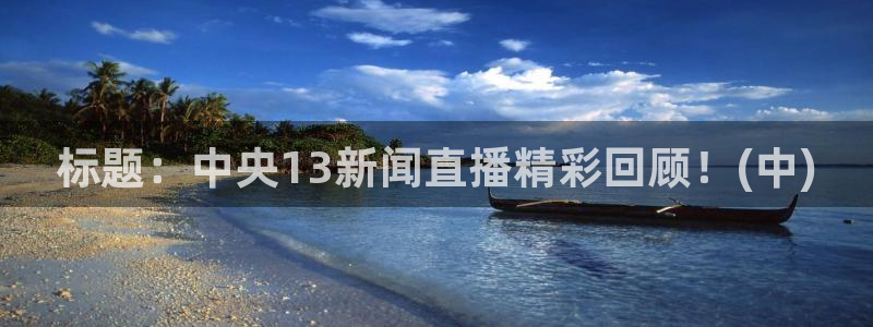 3833tv直播nba免看：标题：中央13新闻直播精彩回顾！(中)