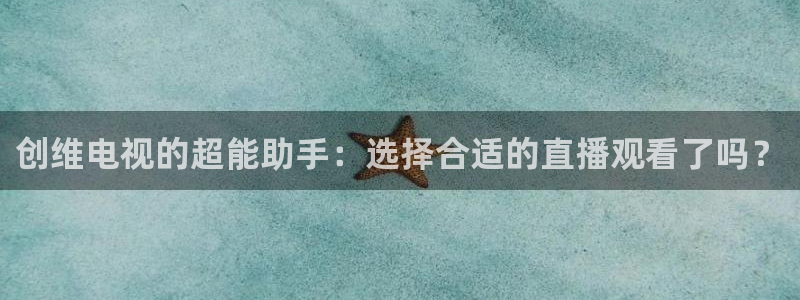 833直播足球比赛视频：创维电视的超能助手：选择合适的直播观看了吗？